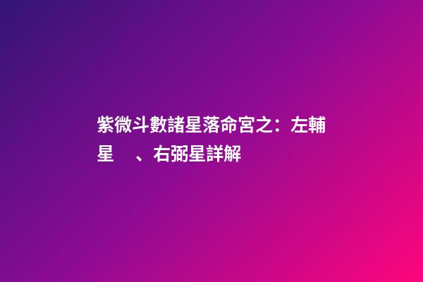 紫微斗數諸星落命宮之：左輔星、右弼星詳解